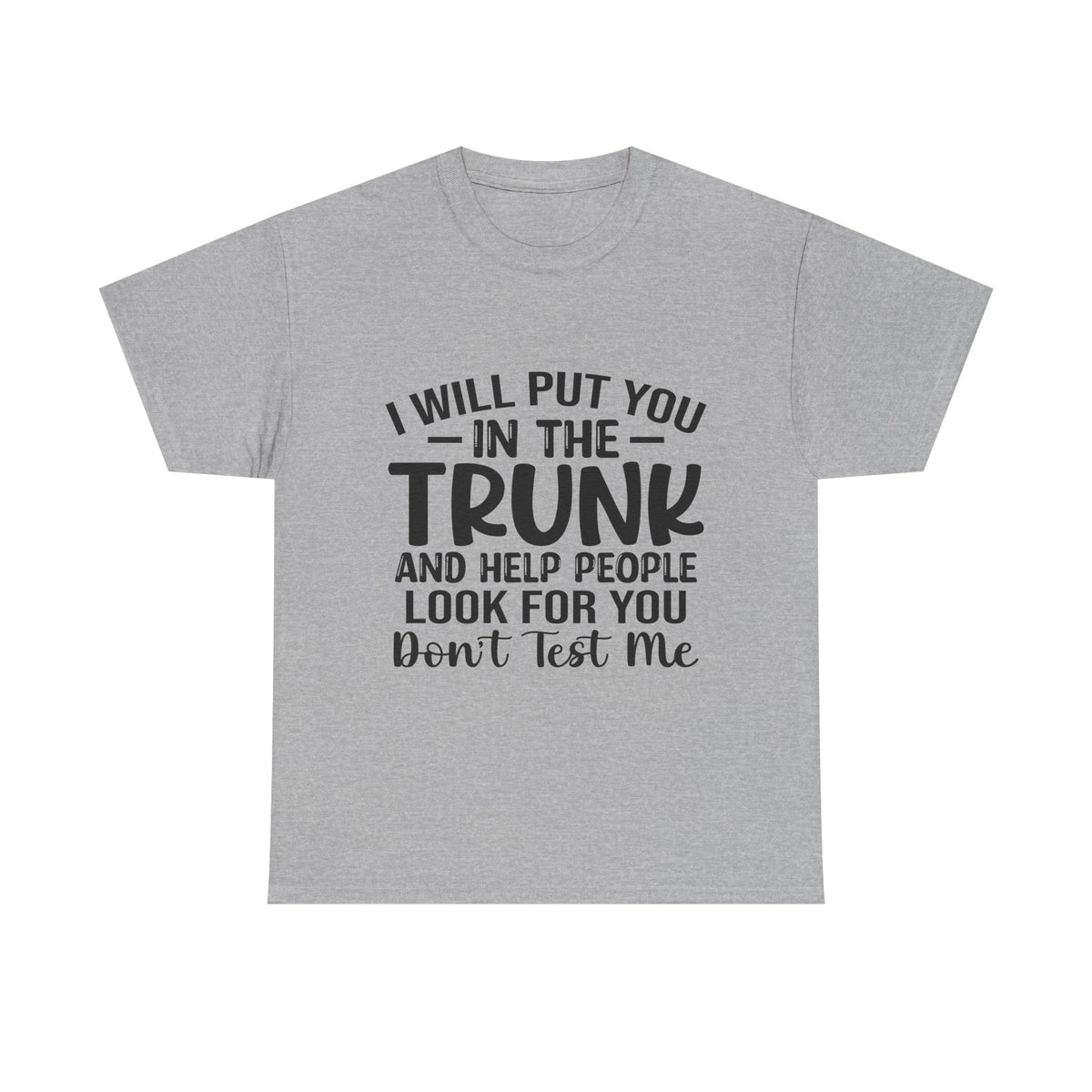 I Will Put You in the Trunk and Help People Look for You Sarcastic Tee