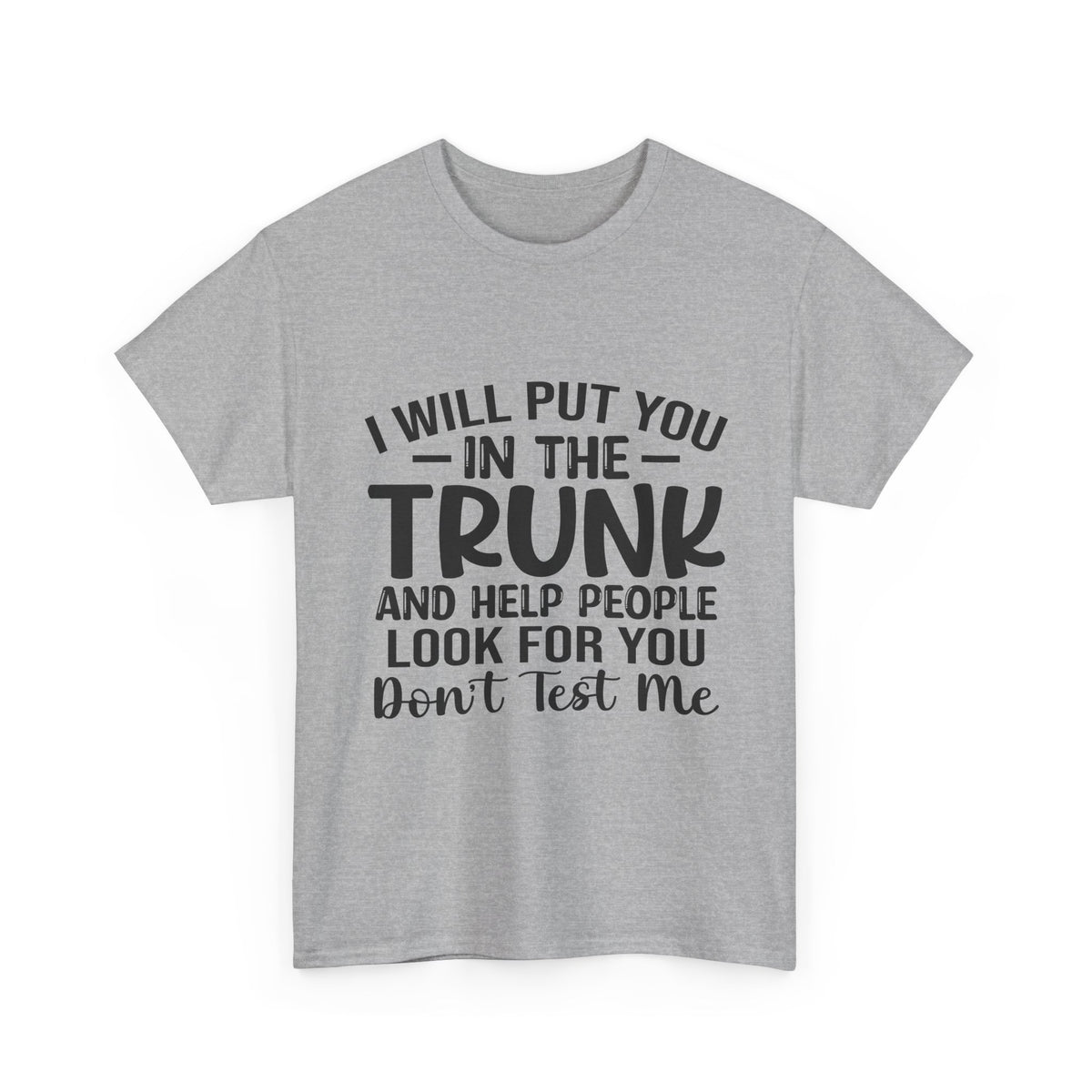 I Will Put You in the Trunk and Help People Look for You Sarcastic Tee
