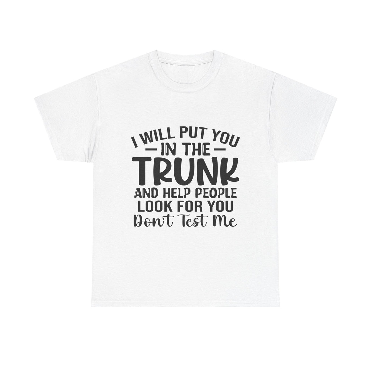 I Will Put You in the Trunk and Help People Look for You Sarcastic Tee