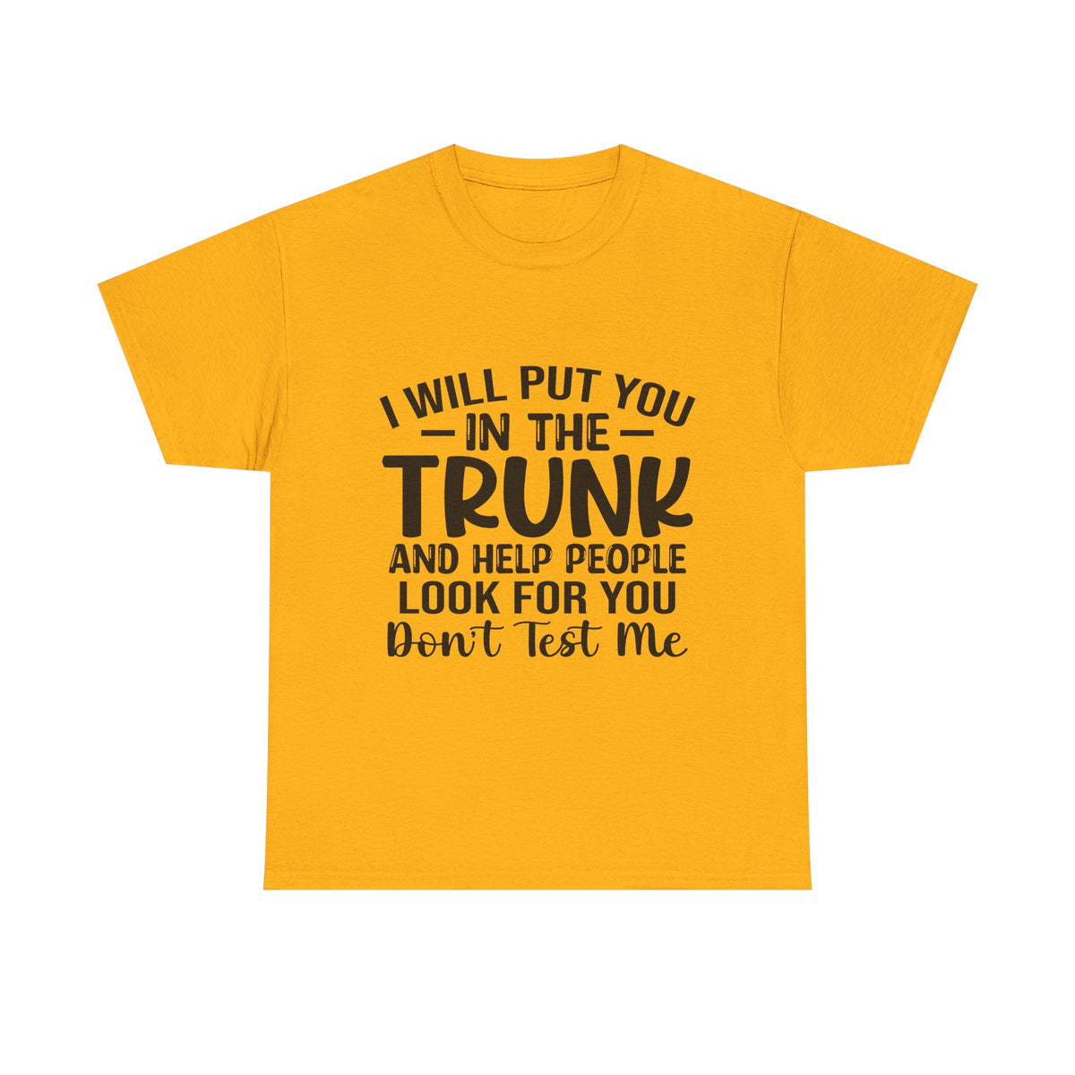 I Will Put You in the Trunk and Help People Look for You Sarcastic Tee